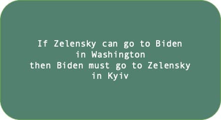 If Zelensky can go to Biden in Washington then Biden must go to Zelensky in Kyiv 