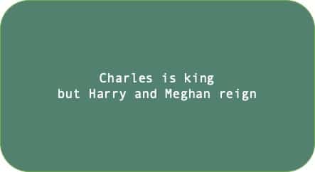 Charles is king but Harry and Meghan reign
