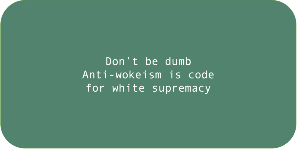 Don’t be dumb. Anti-wokeism is code for white supremacy.