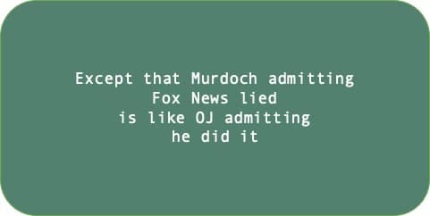 Except that Murdoch admitting Fox News lied is like OJ admitting he did it