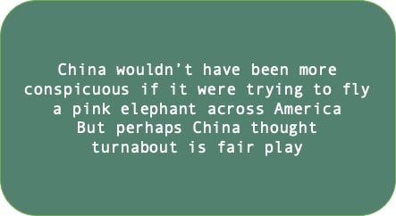 China wouldn’t have been more conspicuous if it were trying to fly a pink elephant across America. But perhaps China thought turnabout is fair play 
