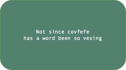Not since covfefe has a word been so vexing