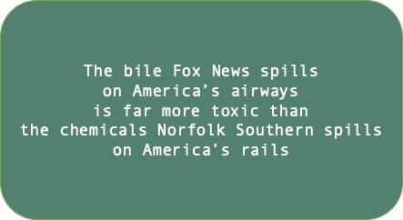 The bile Fox News spills on America's airways is far more toxic than the chemicals Norfolk Southern on America's rails