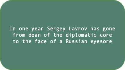 In one year Sergey Lavrov has gone from dean of the diplomatic core to the face of a Russian eyesore