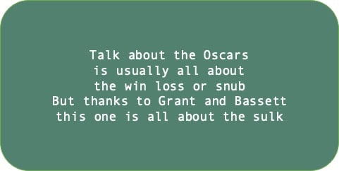 Talk about the Oscars is usually all about the win loss or snub. But thanks to Grant and Bassett this one is all about the sulk.