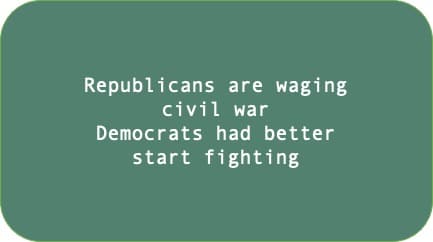 Republicans are waging civil war Democrats had better start fighting