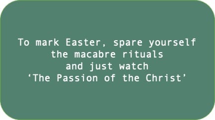 To mark Easter, spare yourself the macabre rituals and just watch 'The Passion of the Christ'