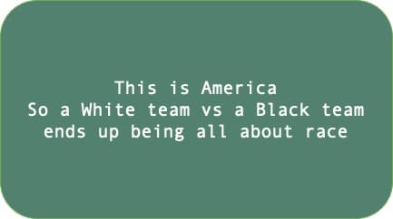 This is America So a White team vs a Black team ends up being all about race