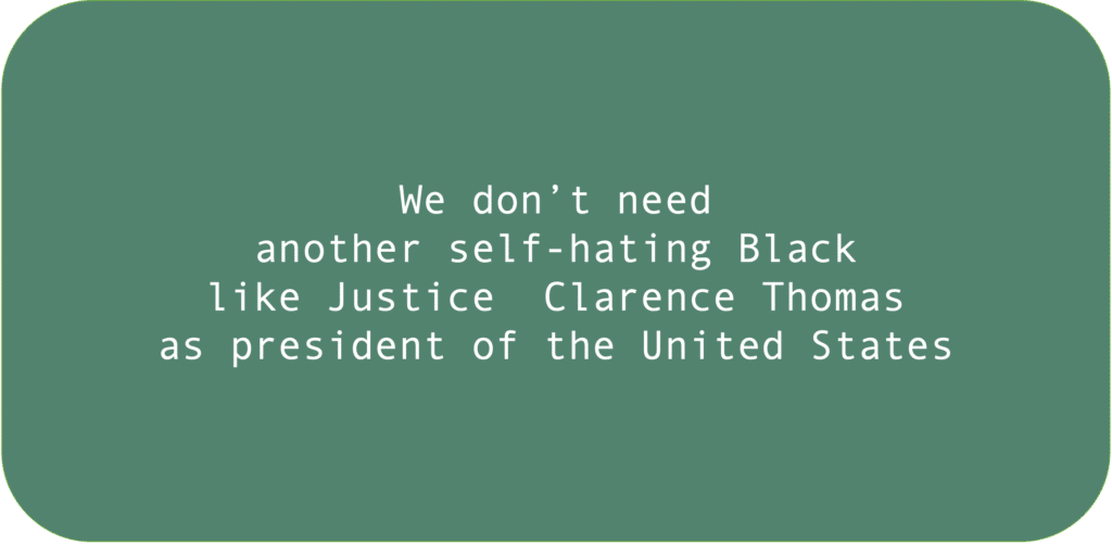 We don’t need another self-hating Black like Justice Clarence Thomas as president of the United States.