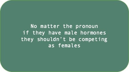 No matter the pronoun if they have male hormones they shouldn't be competing as females