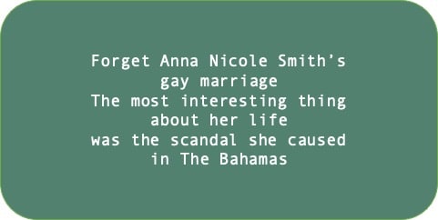 Forget Anna Nicole Smith’s gay marriage. The most interesting thing about her life was the scandal she caused in The Bahama.
