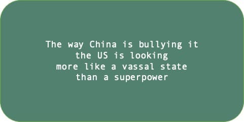 The way China is bullying it the US is looking more like a vassal state than a superpower.