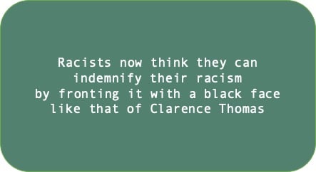 Racists now think they can indemnify their racism by fronting it with a black face like that of Clarence Thomas 