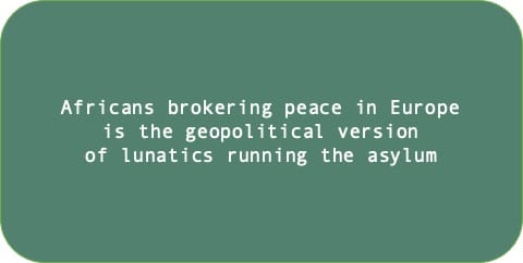 Africans brokering peace in Europe is the geopolitical version of lunatics running the asylum.