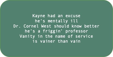 Kayne had an excuse, he’s mentally ill. Dr. Cornel West should know better, he’s a friggin’ professor. Vanity in the name of service is vainer than vain