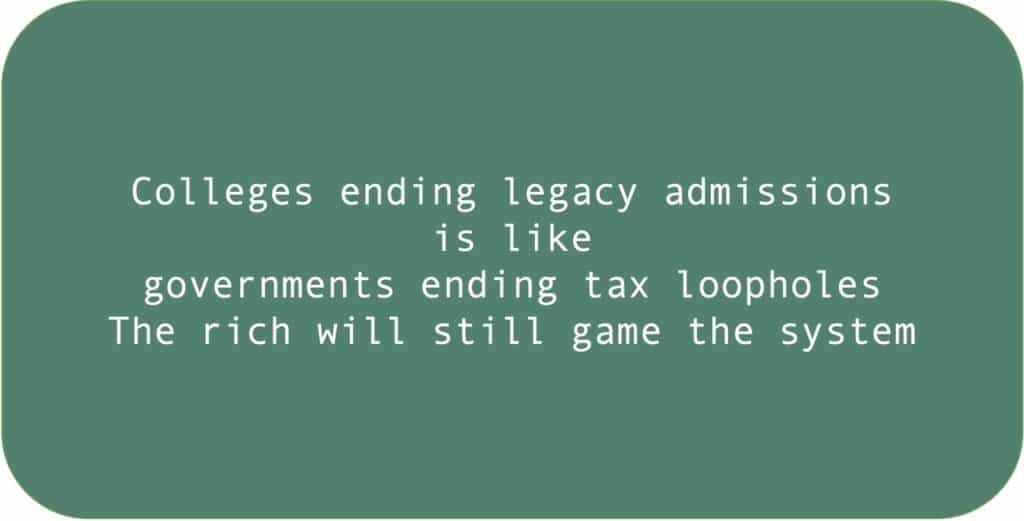 Colleges ending legacy admissions is like governments ending tax loopholes. The rich will still game the system.