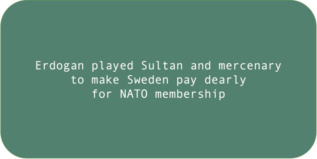 Erdogan played Sultan and mercenary to make Sweden pay dearly for NATO membership.