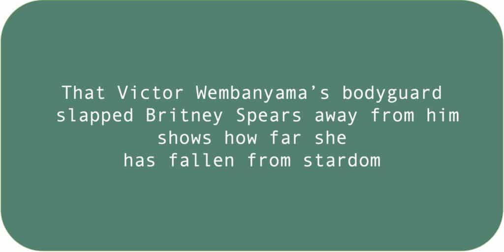 That Victor Wembanyama’s bodyguard slapped Britney Spears away from him shows how far she has fallen from stardom.