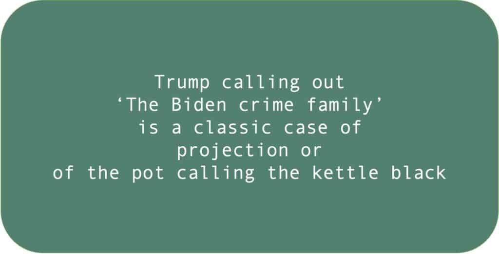 Trump calling out ‘The Biden crime family’ is a classic case of projection or of the pot calling the kettle black.