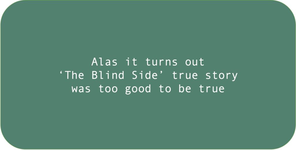 Alas it turns out ‘The Blind Side’ true story was too good to be true. 