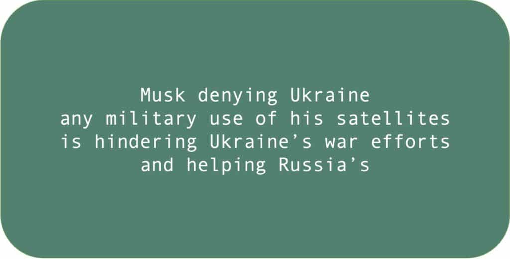 Musk denying Ukraine 
any military use of his satellites is hindering Ukraine’s war efforts
and helping Russia’s.