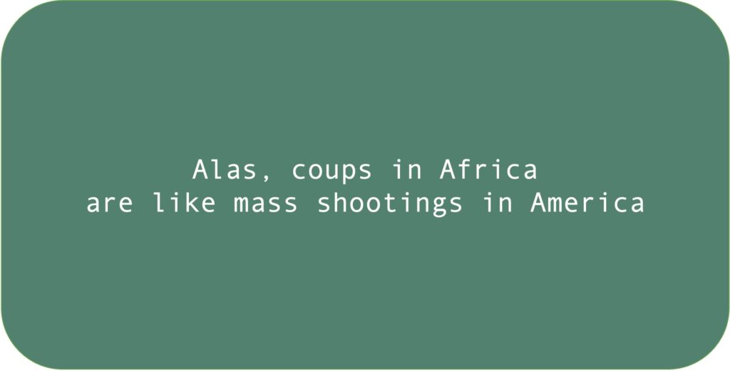 Alas, coups in Africa are like mass shootings in America.