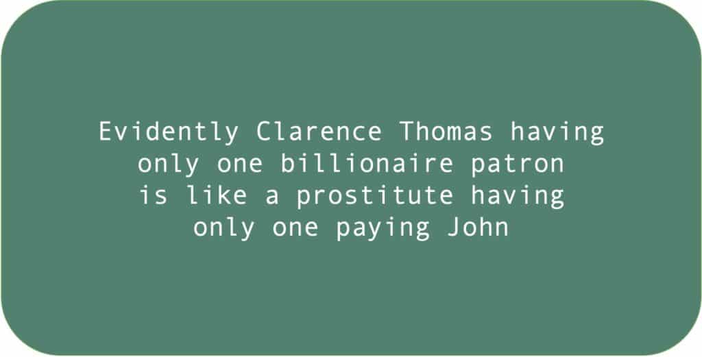 Evidently Clarence Thomas having only one billionaire patron is like a prostitute having only one paying John.
