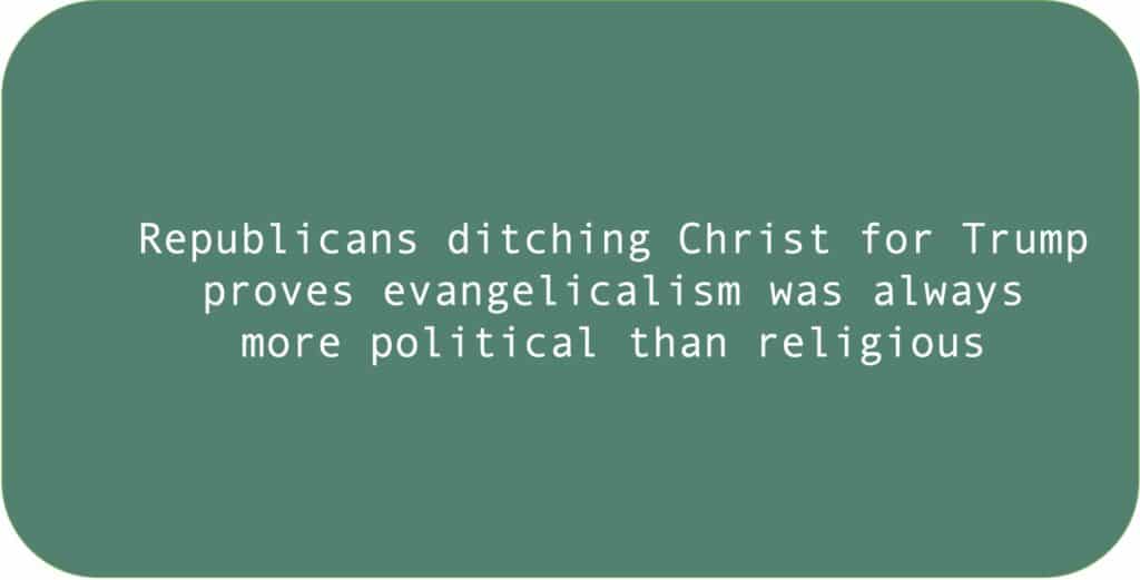 Republicans ditching Christ for Trump proves evangelicalism was always more political than religious.