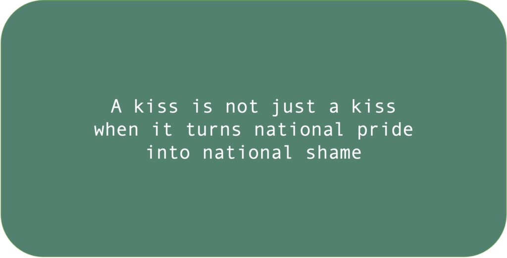 A kiss is not just a kiss when it turns national pride into national shame.