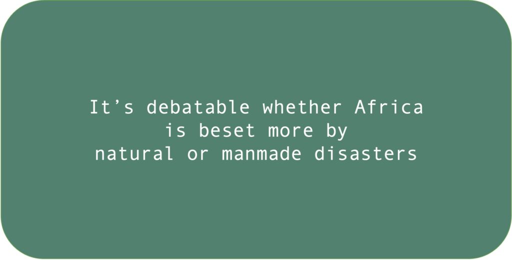 It’s debatable whether Africa is beset more by natural or man made disasters.