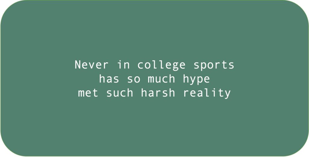 Never in college sports has so much hype met such harsh reality.