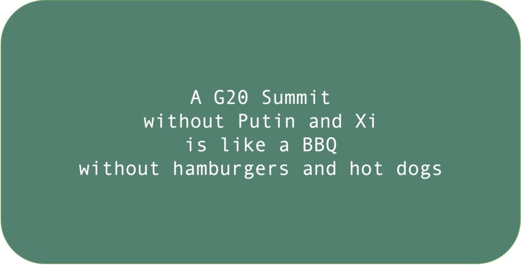 A G20 Summit without Putin and Xi is like a BBQ without hamburgers and hot dogs.