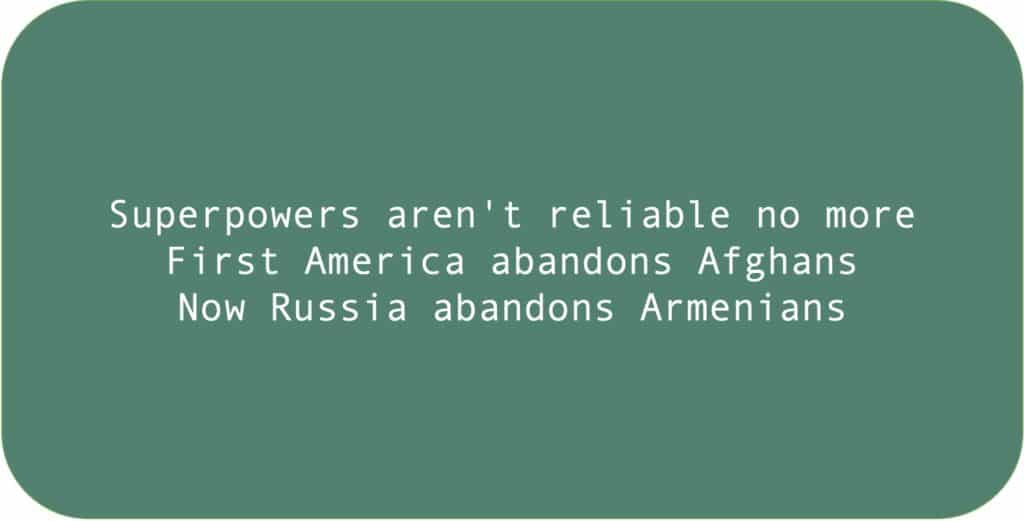 Superpowers aren't reliable no more. First America abandons Afghans. Now Russia abandons Armenians.