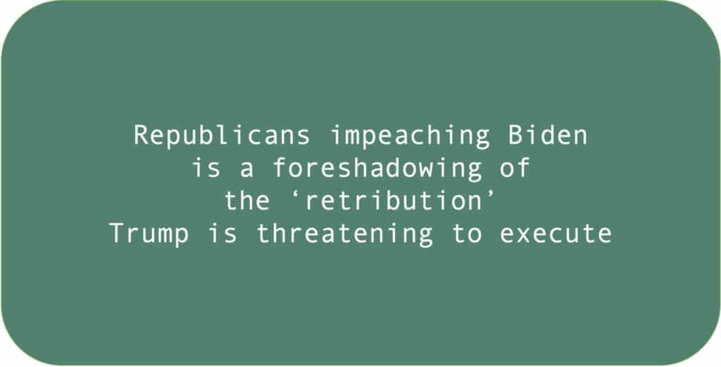 Republicans impeaching Biden is a foreshadowing of the ‘retribution’ Trump is threatening to execute.