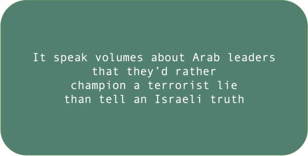 It speak volumes about Arab leaders that they’d rather champion a terrorist lie than tell an Israeli truth.