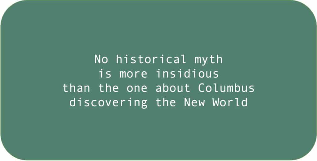 No historical myth is more insidious than the one about Columbus discovering the New World.