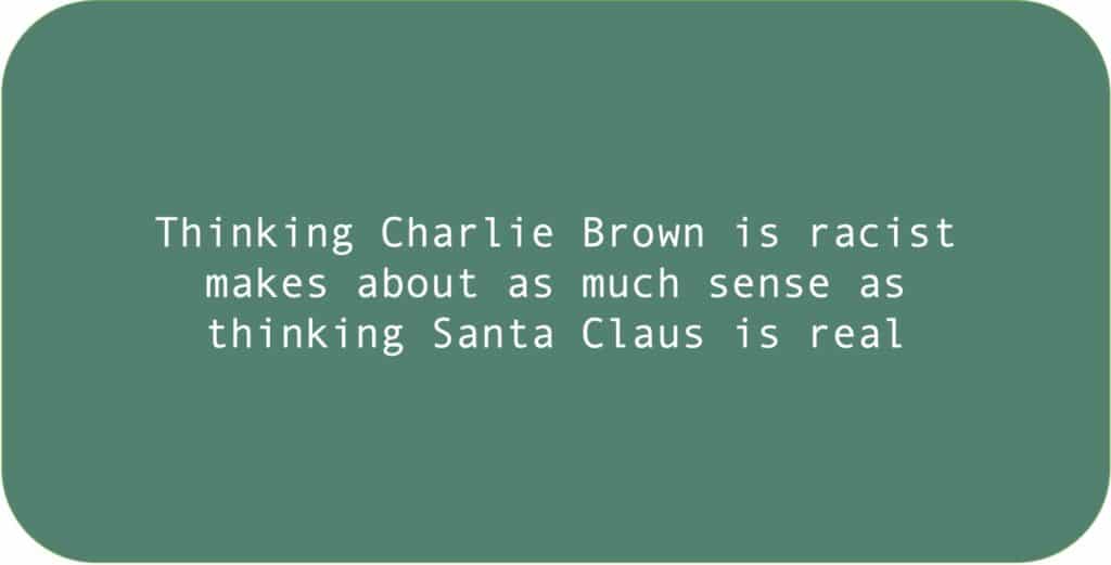 Thinking Charlie Brown is racist makes about as much sense as thinking Santa Claus is real. 