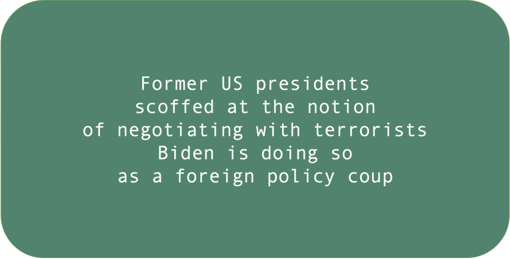Former US presidents scoffed at the notion of negotiating with terrorists. Biden is doing so as a foreign policy coup.