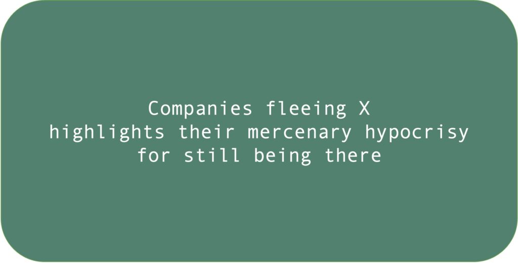 Companies fleeing X highlights their mercenary hypocrisy for still being there.