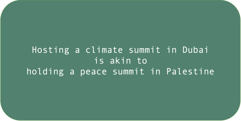 Hosting a climate summit in Dubai is akin to holding a peace summit in Palestine.