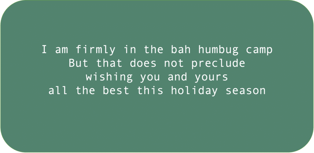 I am firmly in the bah humbug camp But that does not preclude wishing you and yours all the best this holiday season.