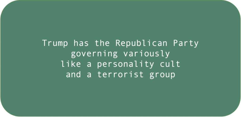 Trump has the Republican Party governing variously like a personality cult and a terrorist group.