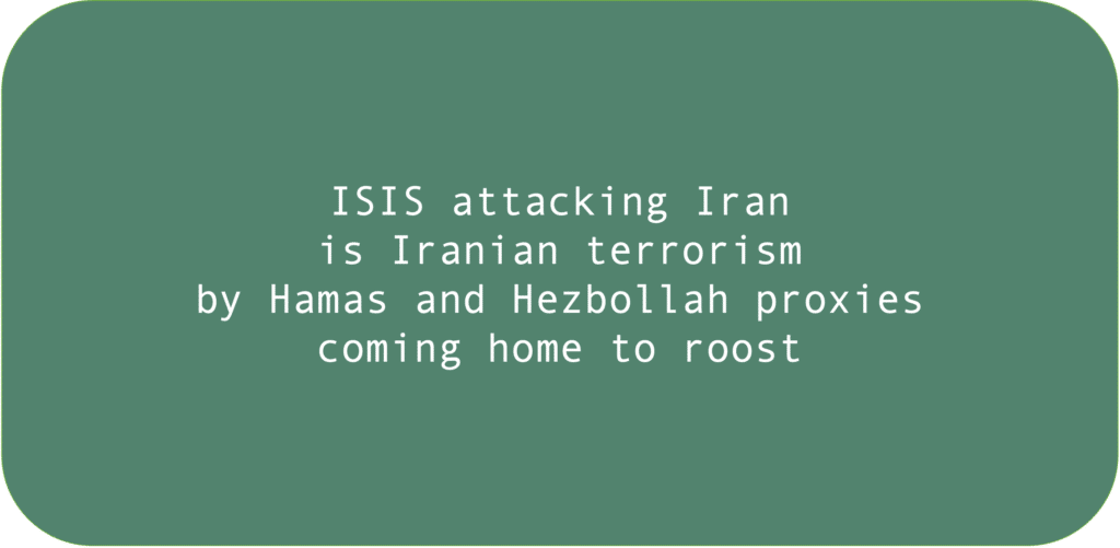 ISIS attacking Iran is Iranian terrorism by Hamas and Hezbollah proxies coming home to roost.