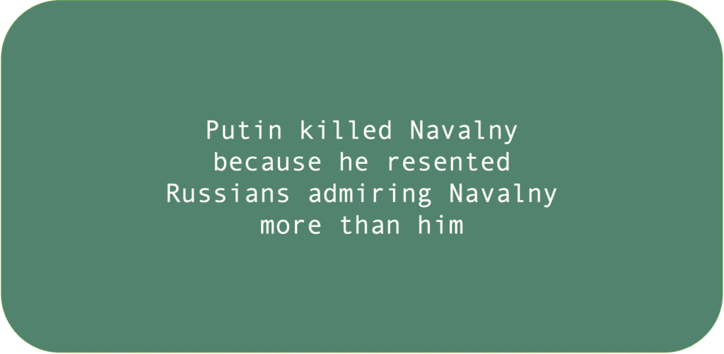 Putin killed Navalny because he resented Russians admiring Navalny more than him. 