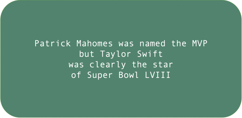 Patrick Mahomes was named the MVP but Taylor Swift was clearly the star of Super Bowl LVIII.