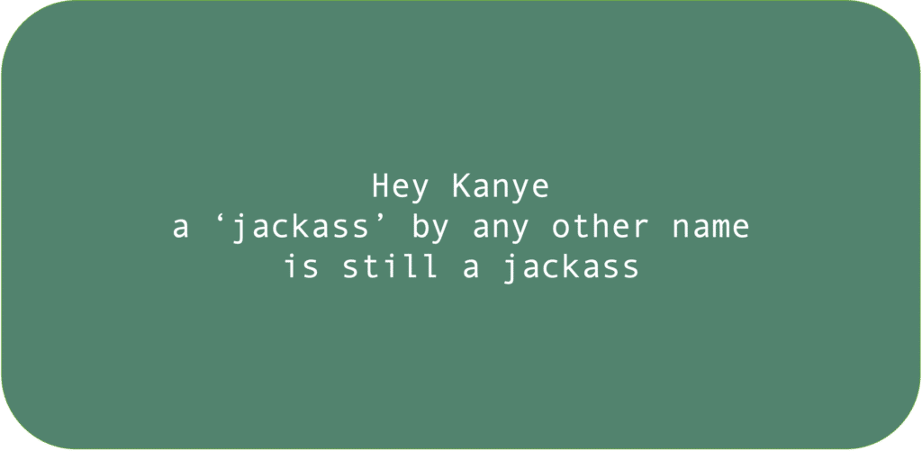 Hey Kanye a ‘jackass’ by any other name is still a jackass.
