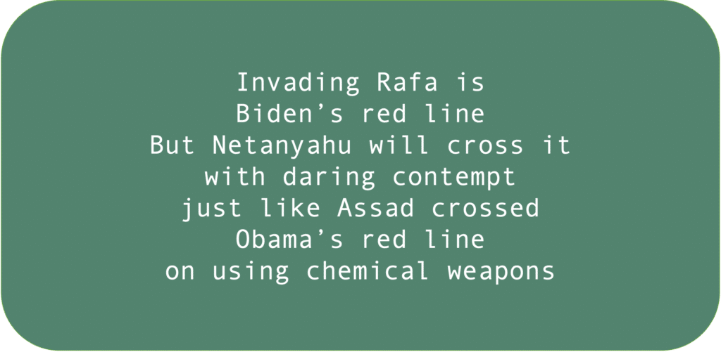 Invading Rafa is Biden’s red line. But Netanyahu will cross it with daring contempt just like Assad crossed Obama’s red line on using chemical weapons.