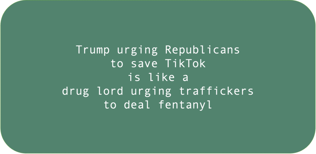 Trump urging Republicans to save TikTok is like a drug lord urging traffickers to deal fentanyl.