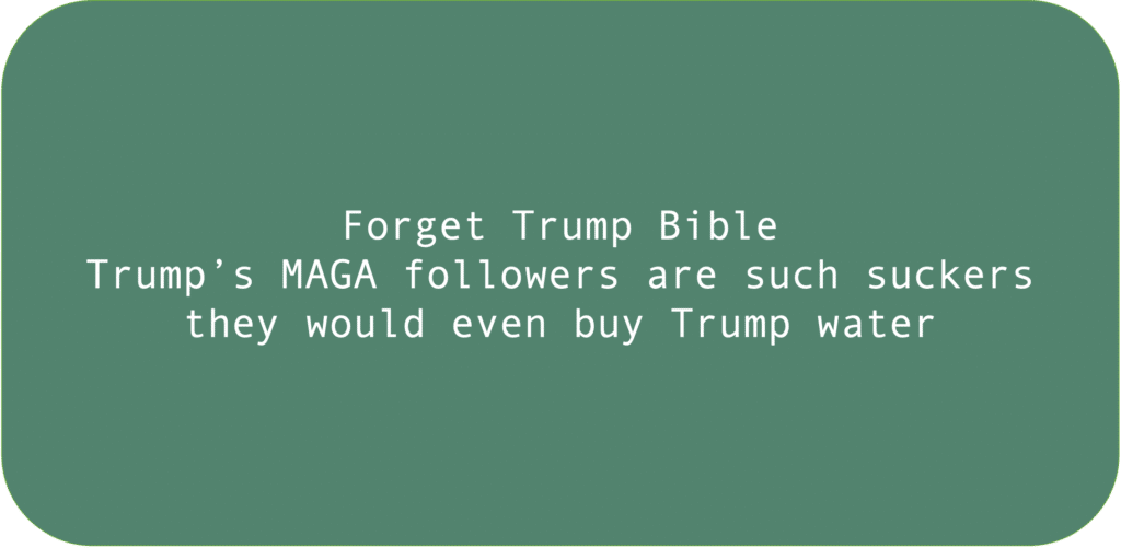 Forget Trump Bible Trump’s MAGA followers are such suckers they would even buy Trump water.