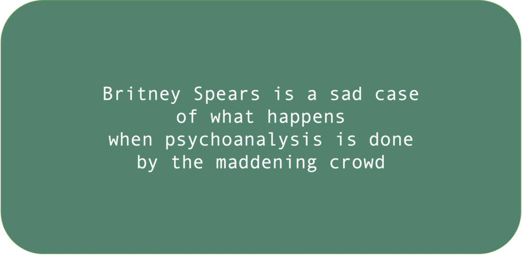 Britney Spears is a sad case of what happens when psychoanalysis is done by the maddening crowd.